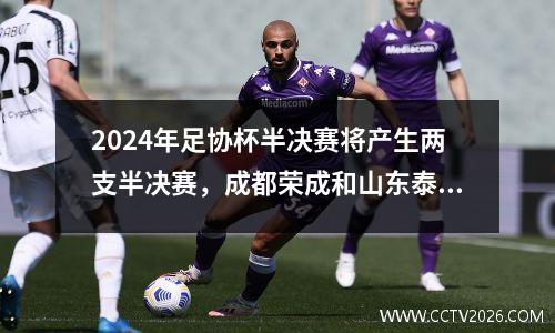 2024年足协杯半决赛将产生两支半决赛，成都荣成和山东泰山。他们能参加22日的德比战吗？