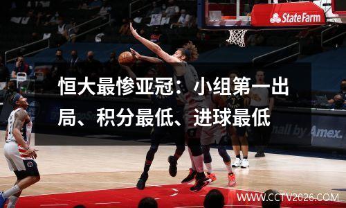 恒大最惨亚冠：小组第一出局、积分最低、进球最低