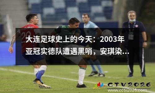 大连足球史上的今天：2003年亚冠实德队遭遇黑哨，安琪染红，24艾因