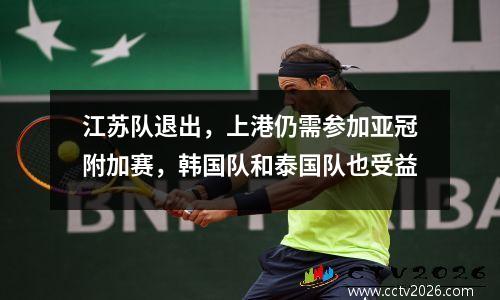 江苏队退出，上港仍需参加亚冠附加赛，韩国队和泰国队也受益
