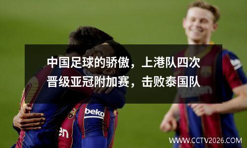 中国足球的骄傲，上港队四次晋级亚冠附加赛，击败泰国队