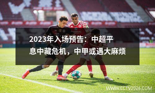 2023年入场预告：中超平息中藏危机，中甲或遇大麻烦