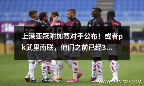 上港亚冠附加赛对手公布！或者pk武里南联，他们之前已经3次超过泰国队了。