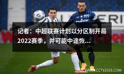 记者：中超联赛计划以分区制开局2022赛季，并可能中途恢复主客场比赛。