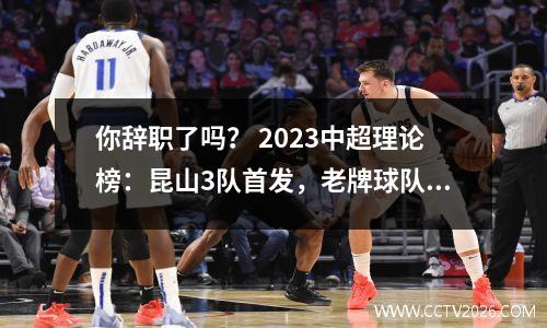 你辞职了吗？ 2023中超理论榜：昆山3队首发，老牌球队命运未卜