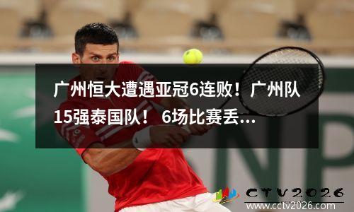 广州恒大遭遇亚冠6连败！广州队15强泰国队！ 6场比赛丢17球