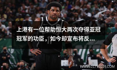 上港有一位帮助恒大两次夺得亚冠冠军的功臣，如今却宣布将反超老东家，夺得冠军。