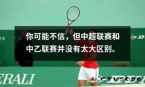 你可能不信，但中超联赛和中乙联赛并没有太大区别。