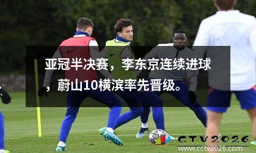 亚冠半决赛，李东京连续进球，蔚山10横滨率先晋级。