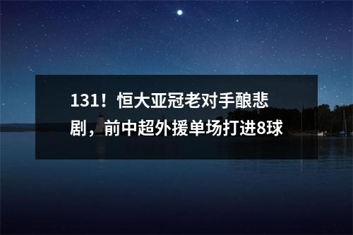 131！恒大亚冠老对手酿悲剧，前中超外援单场打进8球