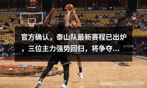 官方确认，泰山队最新赛程已出炉，三位主力强势回归，将争夺冠军。