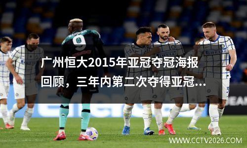 广州恒大2015年亚冠夺冠海报回顾，三年内第二次夺得亚冠冠军