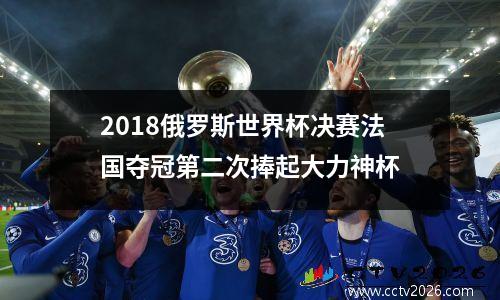 2018俄罗斯世界杯决赛法国夺冠第二次捧起大力神杯