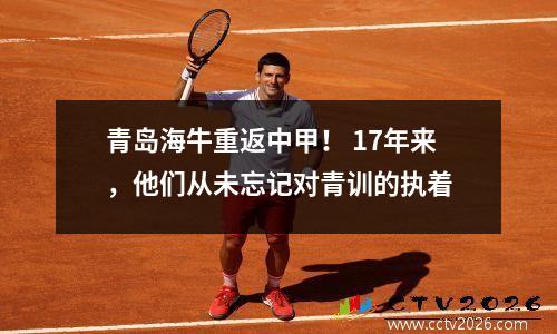 青岛海牛重返中甲！ 17年来，他们从未忘记对青训的执着