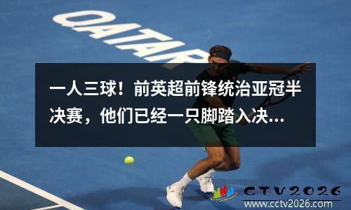 一人三球！前英超前锋统治亚冠半决赛，他们已经一只脚踏入决赛