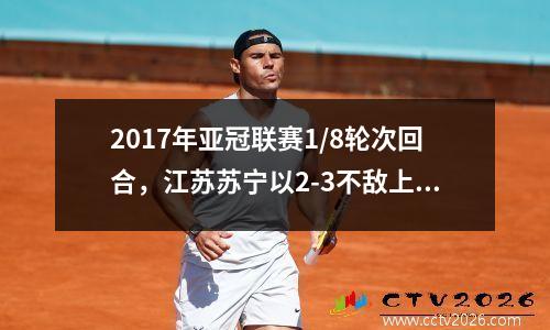 2017年亚冠联赛1/8轮次回合，江苏苏宁以2-3不敌上海上港。