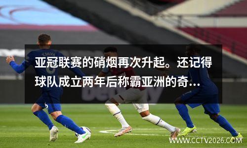 亚冠联赛的硝烟再次升起。还记得球队成立两年后称霸亚洲的奇迹吗？