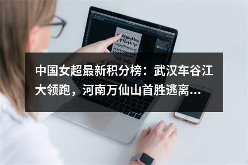 中国女超最新积分榜：武汉车谷江大领跑，河南万仙山首胜逃离降级区