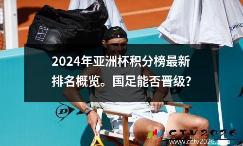 2024年亚洲杯积分榜最新排名概览。国足能否晋级？