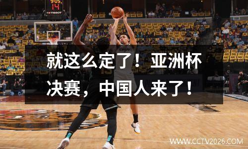 就这么定了！亚洲杯决赛，中国人来了！