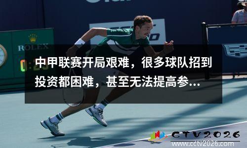 中甲联赛开局艰难，很多球队招到投资都困难，甚至无法提高参赛费用。