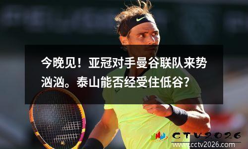 今晚见！亚冠对手曼谷联队来势汹汹。泰山能否经受住低谷？