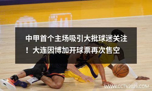 中甲首个主场吸引大批球迷关注！大连因博加开球票再次售空