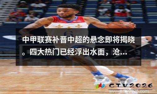 中甲联赛补晋中超的悬念即将揭晓。四大热门已经浮出水面，沧州队的希望最大。