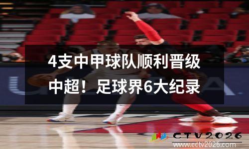 4支中甲球队顺利晋级中超！足球界6大纪录
