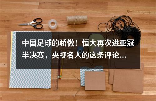 中国足球的骄傲！恒大再次进亚冠半决赛，央视名人的这条评论让我哭了