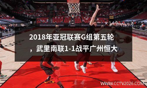 2018年亚冠联赛G组第五轮，武里南联1-1战平广州恒大