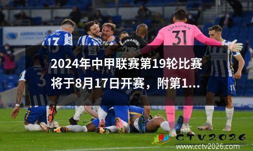 2024年中甲联赛第19轮比赛将于8月17日开赛，附第1920轮赛程表。
