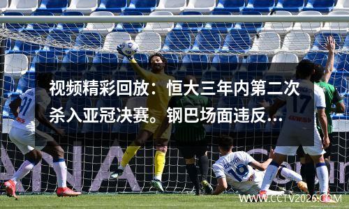 视频精彩回放：恒大三年内第二次杀入亚冠决赛。钢巴场面违反体育道德