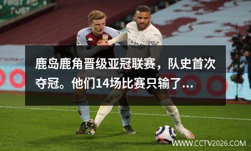 鹿岛鹿角晋级亚冠联赛，队史首次夺冠。他们14场比赛只输了2场，客场输给了上港。