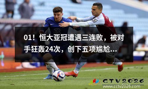 01！恒大亚冠遭遇三连败，被对手狂轰24次，创下五项尴尬纪录