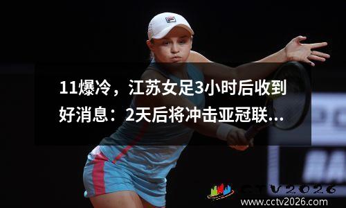 11爆冷，江苏女足3小时后收到好消息：2天后将冲击亚冠联赛