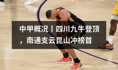 中甲概况丨四川九牛登顶，南通支云昆山冲榜首