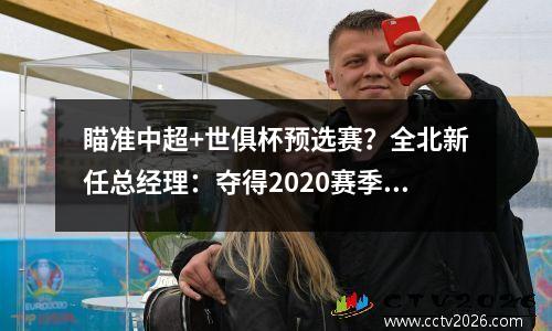 瞄准中超+世俱杯预选赛？全北新任总经理：夺得2020赛季亚冠联赛冠军