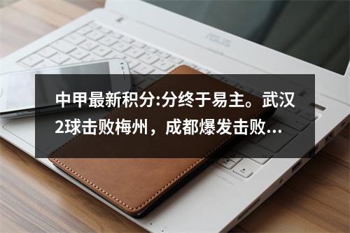 中甲最新积分:分终于易主。武汉2球击败梅州，成都爆发击败浙江。