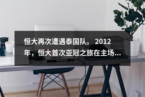 恒大再次遭遇泰国队。 2012年，恒大首次亚冠之旅在主场爆冷失利。