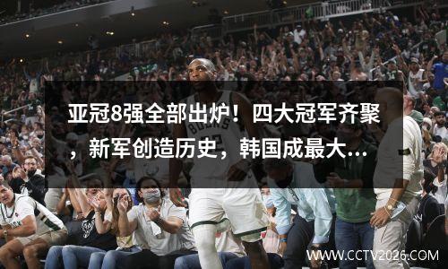 亚冠8强全部出炉！四大冠军齐聚，新军创造历史，韩国成最大赢家