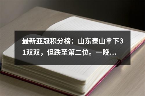 最新亚冠积分榜：山东泰山拿下31双双，但跌至第二位。一晚两队早早被淘汰