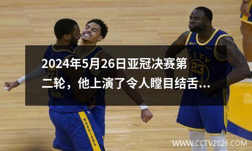 2024年5月26日亚冠决赛第二轮，他上演了令人瞠目结舌的个人表演。