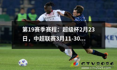 第19赛季赛程：超级杯2月23日，中超联赛3月11-30日，足协杯3月9日开赛