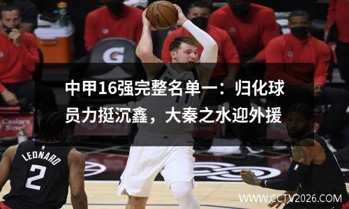 中甲16强完整名单一：归化球员力挺沉鑫，大秦之水迎外援