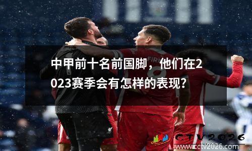 中甲前十名前国脚，他们在2023赛季会有怎样的表现？