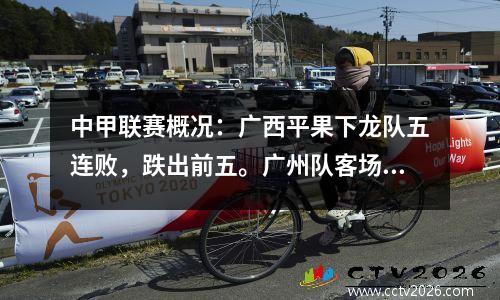 中甲联赛概况：广西平果下龙队五连败，跌出前五。广州队客场获胜，排名升至第四位。