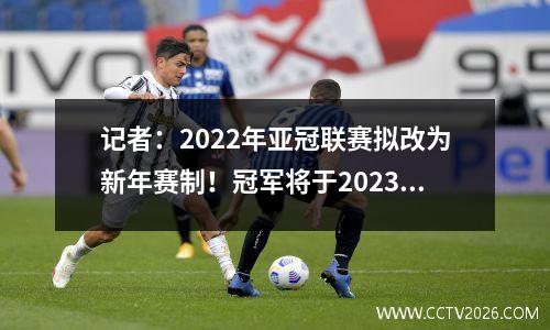 记者：2022年亚冠联赛拟改为新年赛制！冠军将于2023年2月下旬决出