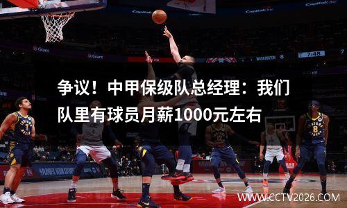 争议！中甲保级队总经理：我们队里有球员月薪1000元左右