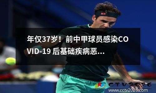 年仅37岁！前中甲球员感染COVID-19 后基础疾病恶化后死亡